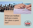 What are Indian defence exams for class 12 pass out?